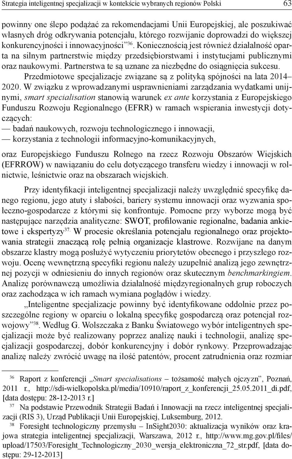 Koniecznością jest również działalność oparta na silnym partnerstwie między przedsiębiorstwami i instytucjami publicznymi oraz naukowymi. Partnerstwa te są uznane za niezbędne do osiągnięcia sukcesu.