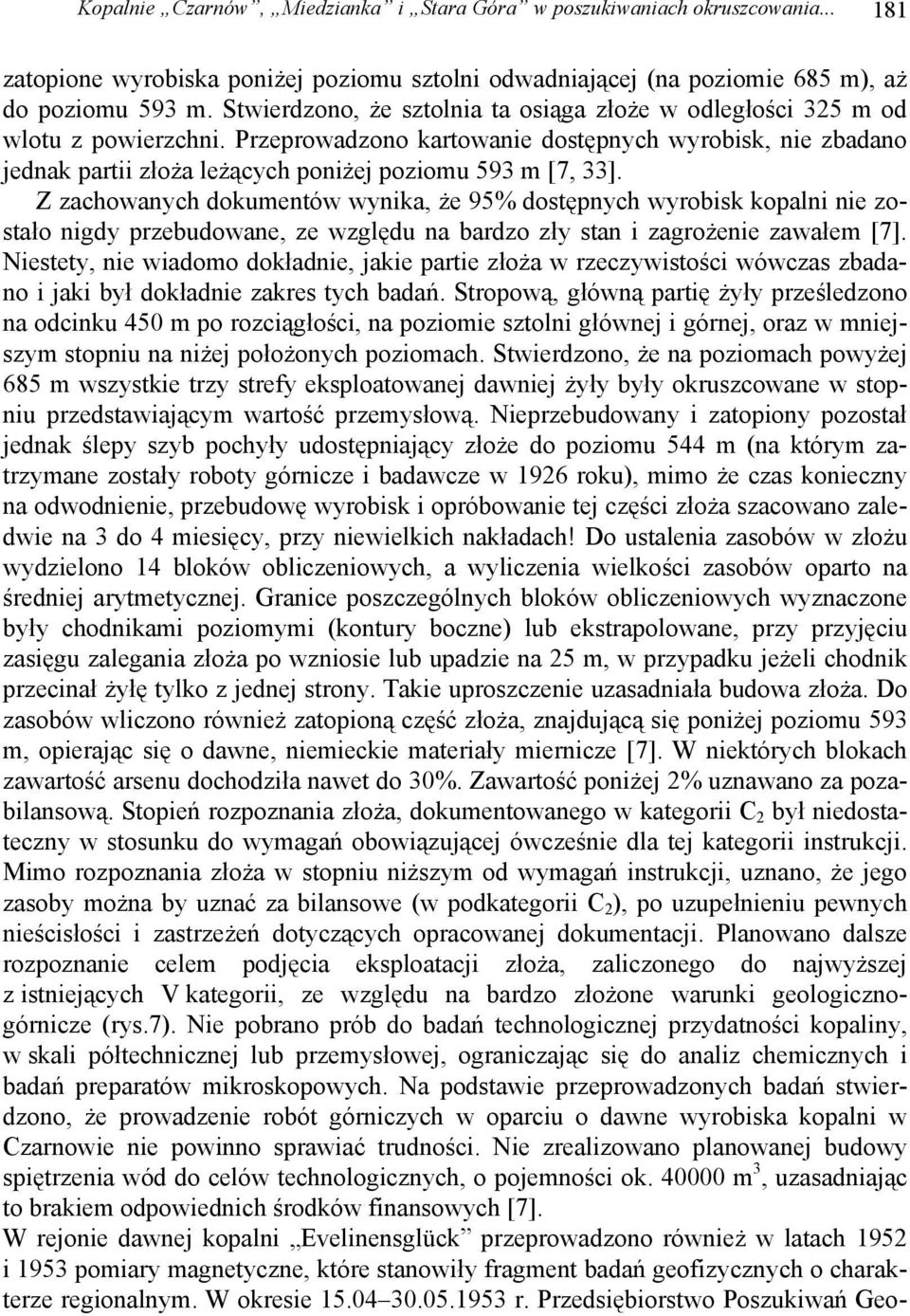 Przeprowadzono kartowanie dostępnych wyrobisk, nie zbadano jednak partii złoża leżących poniżej poziomu 593 m [7, 33].