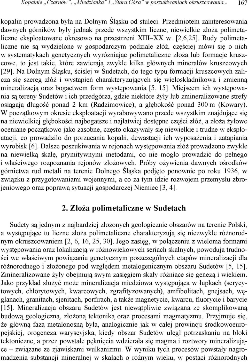 Rudy polimetaliczne nie są wydzielone w gospodarczym podziale złóż, częściej mówi się o nich w systematykach genetycznych wyróżniając polimetaliczne złoża lub formacje kruszcowe, to jest takie, które