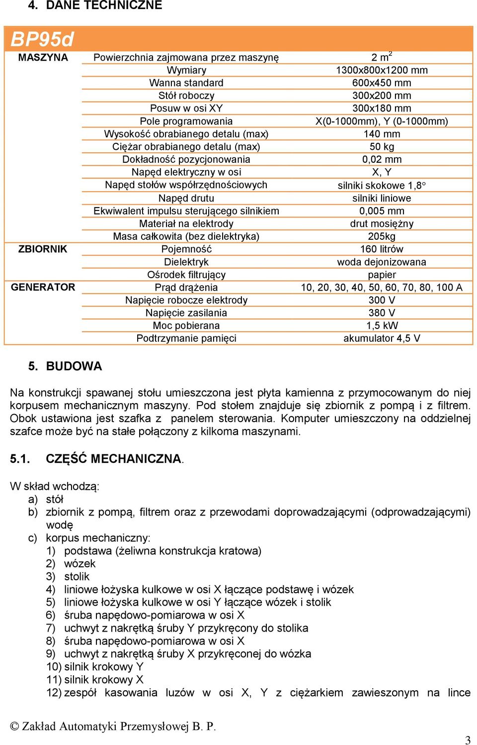 1, Napęd drutu silniki liniowe Ekwiwalent impulsu sterującego silnikiem 0,00 mm Materiał na elektrody drut mosiężny Masa całkowita (bez dielektryka) 0kg ZBIORNIK Pojemność 10 litrów Dielektryk woda