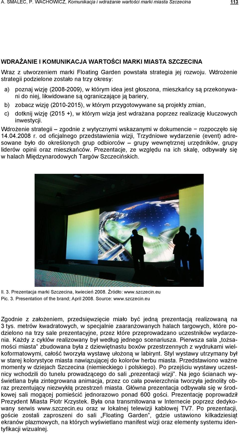 Wdrożenie strategii podzielone zostało na trzy okresy: a) poznaj wizję (2008-2009), w którym idea jest głoszona, mieszkańcy są przekonywani do niej, likwidowane są ograniczające ją bariery, b) zobacz