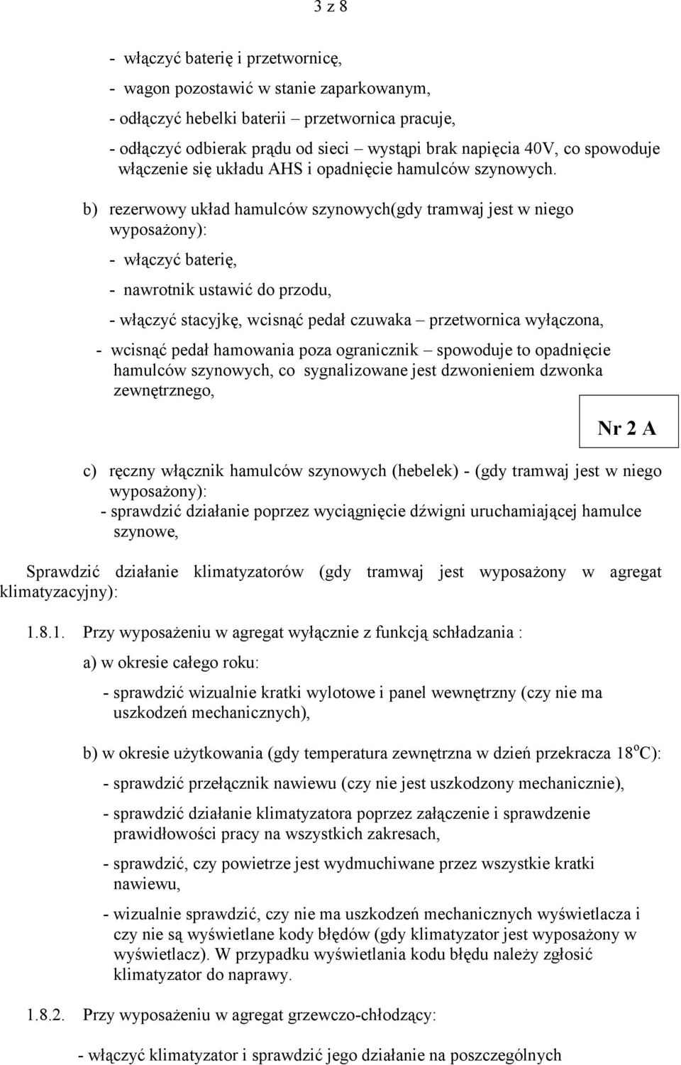 b) rezerwowy układ hamulców szynowych(gdy tramwaj jest w niego wyposażony): - włączyć baterię, - nawrotnik ustawić do przodu, - włączyć stacyjkę, wcisnąć pedał czuwaka przetwornica wyłączona, -