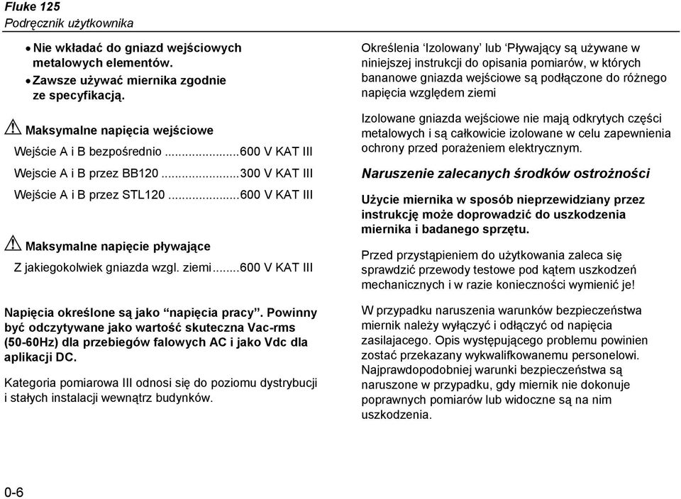 ..600 V KAT III Napięcia określone są jako napięcia pracy. Powinny być odczytywane jako wartość skuteczna Vac-rms (50-60Hz) dla przebiegów falowych AC i jako Vdc dla aplikacji DC.