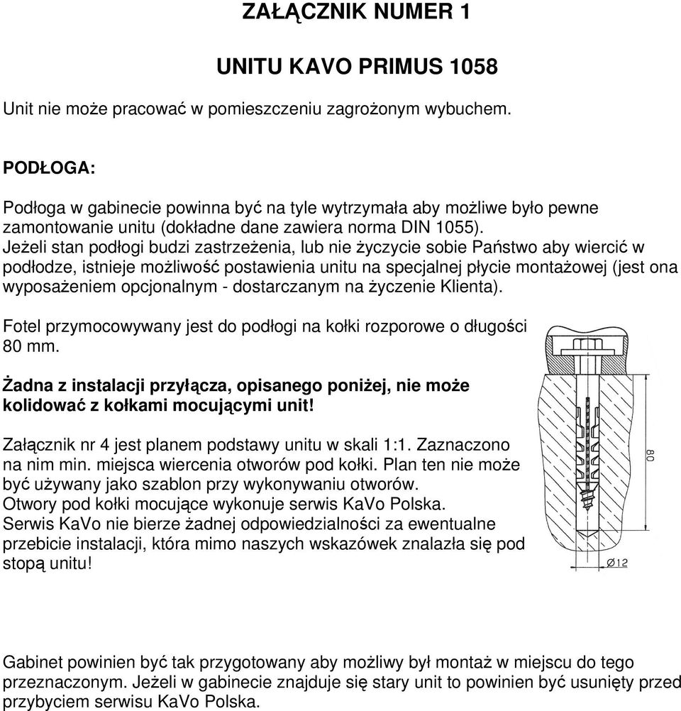 Jeżeli stan podłogi budzi zastrzeżenia, lub nie życzycie sobie Państwo aby wiercić w podłodze, istnieje możliwość postawienia unitu na specjalnej płycie montażowej (jest ona wyposażeniem opcjonalnym