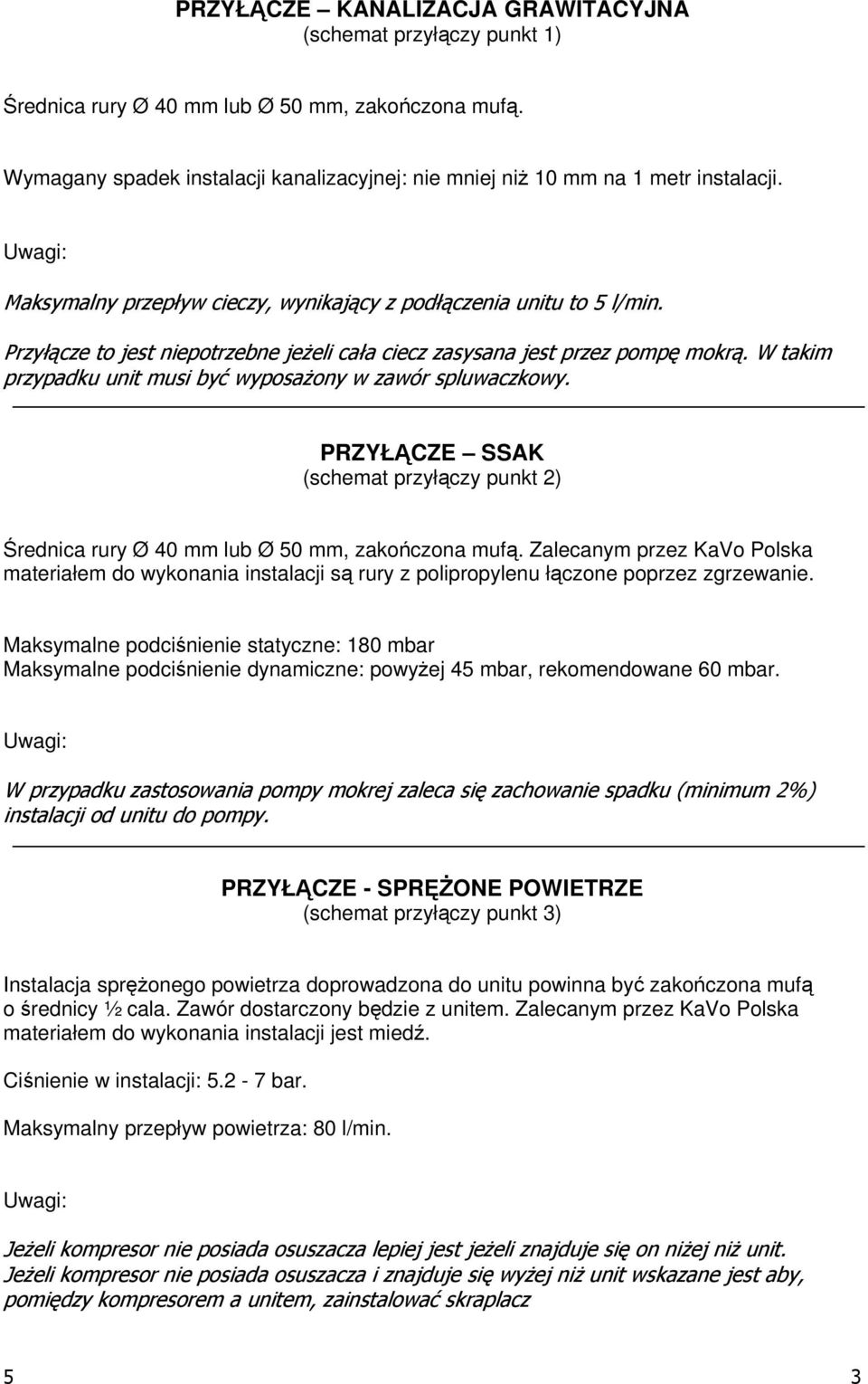 W takim przypadku unit musi być wyposażony w zawór spluwaczkowy. PRZYŁĄCZE SSAK (schemat przyłączy punkt 2) Średnica rury Ø 40 mm lub Ø 50 mm, zakończona mufą.