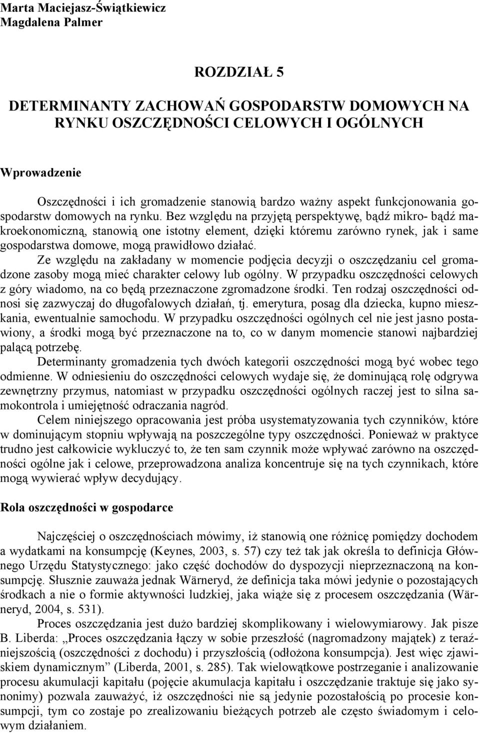 Bez względu na przyjętą perspektywę, bądź mikro- bądź makroekonomiczną, stanowią one istotny element, dzięki któremu zarówno rynek, jak i same gospodarstwa domowe, mogą prawidłowo działać.