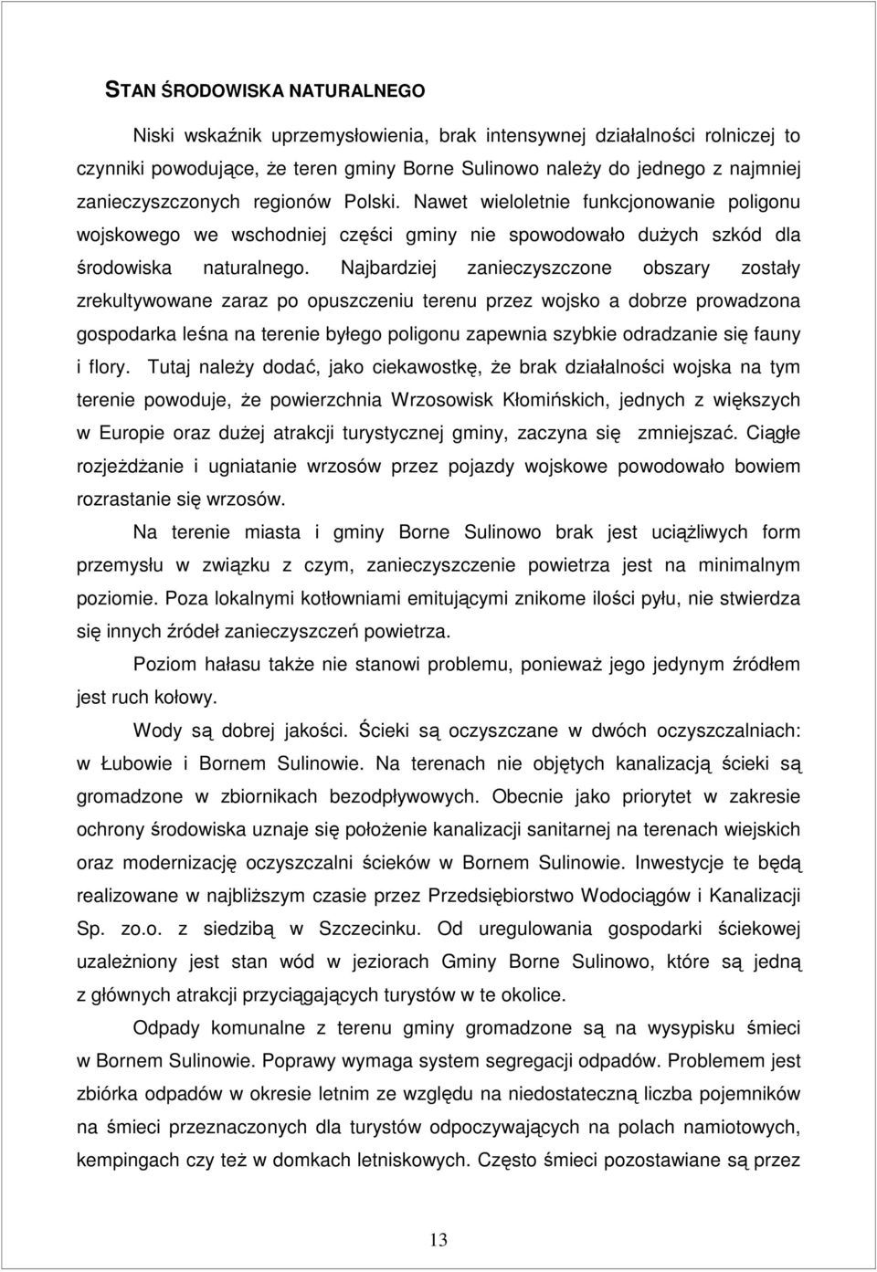 Najbardziej zanieczyszczone obszary zostały zrekultywowane zaraz po opuszczeniu terenu przez wojsko a dobrze prowadzona gospodarka leśna na terenie byłego poligonu zapewnia szybkie odradzanie się