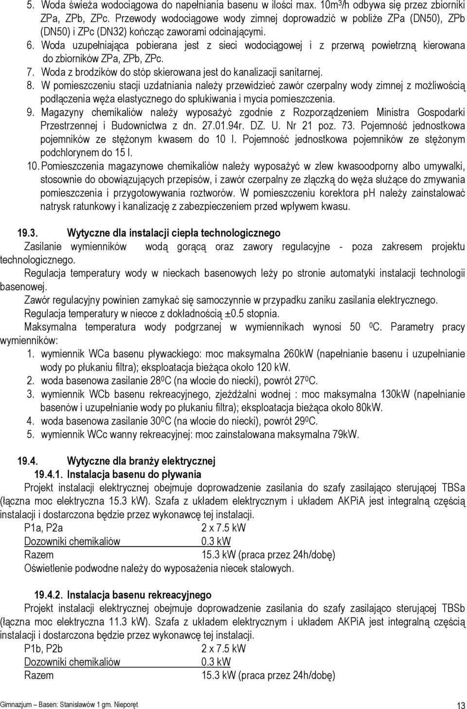 Woda uzupełniająca pobierana jest z sieci wodociągowej i z przerwą powietrzną kierowana do zbiorników ZPa, ZPb, ZPc. 7. Woda z brodzików do stóp skierowana jest do kanalizacji sanitarnej. 8.