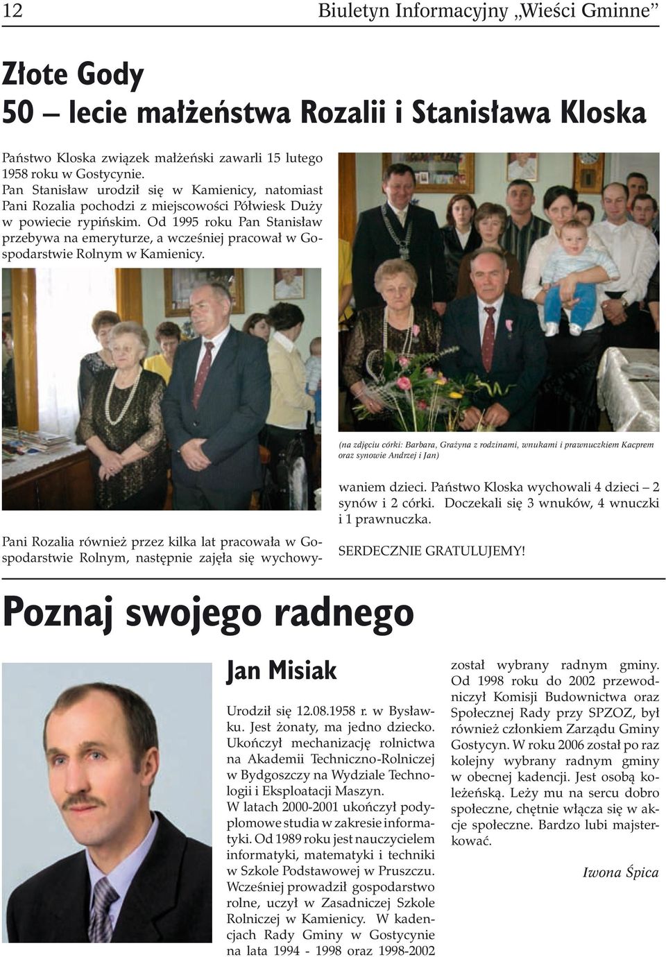 Od 1995 roku Pan Stanisław przebywa na emeryturze, a wcześniej pracował w Gospodarstwie Rolnym w Kamienicy.