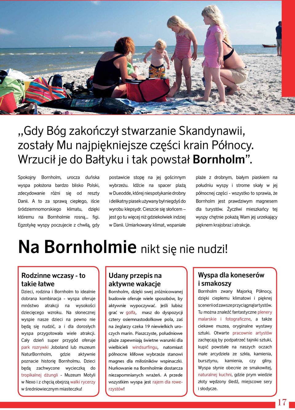 A to za sprawą ciepłego, iście śródziemnomorskiego klimatu, dzięki któremu na Bornholmie rosną... figi. Egzotykę wyspy poczujecie z chwilą, gdy postawicie stopę na jej gościnnym wybrzeżu.