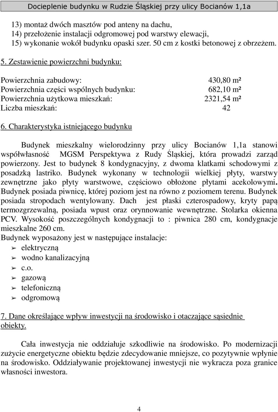 Zestawienie powierzchni budynku: Powierzchnia zabudowy: 430,80 m² Powierzchnia części wspólnych budynku: 682,10 m² Powierzchnia użytkowa mieszkań: 2321,54 m² Liczba mieszkań: 42 6.