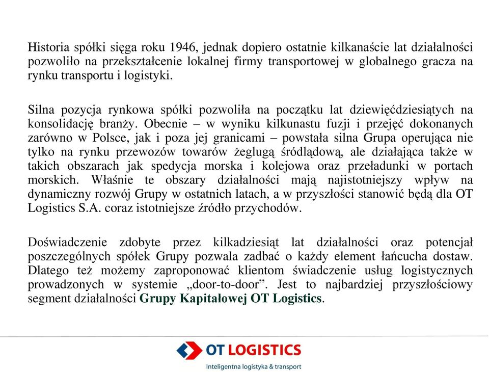 Obecnie w wyniku kilkunastu fuzji i przejęć dokonanych zarówno w Polsce, jak i poza jej granicami powstała silna Grupa operująca nie tylko na rynku przewozów towarów żeglugą śródlądową, ale