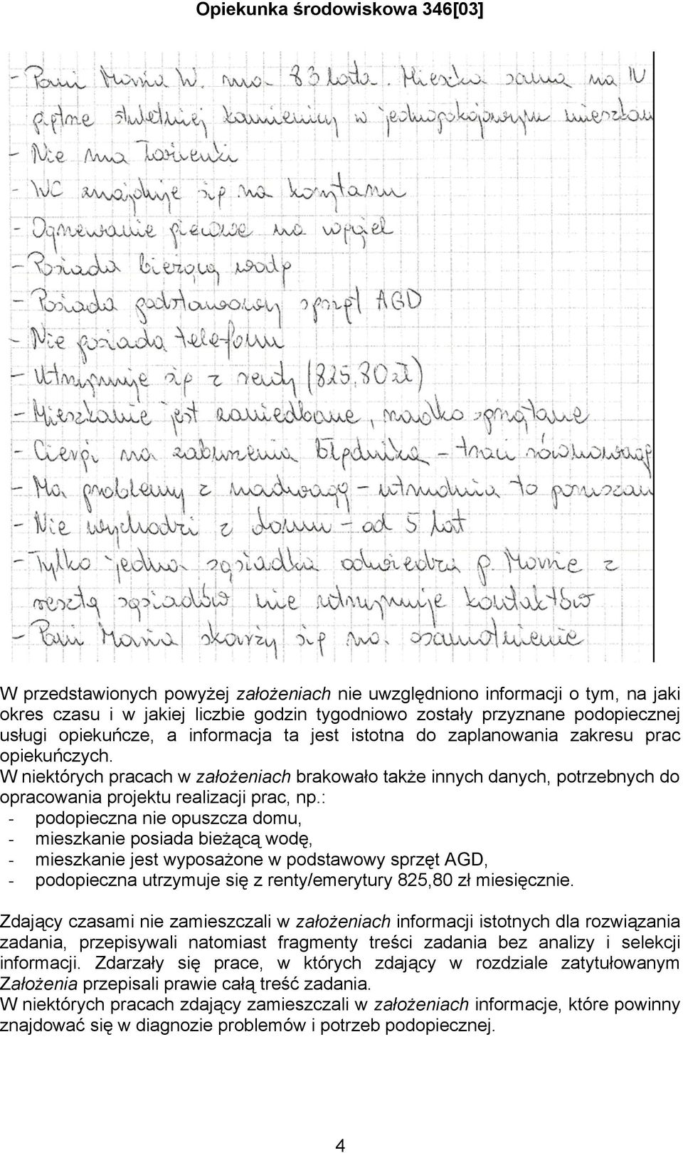 : - podopieczna nie opuszcza domu, - mieszkanie posiada bieżącą wodę, - mieszkanie jest wyposażone w podstawowy sprzęt AGD, - podopieczna utrzymuje się z renty/emerytury 825,80 zł miesięcznie.