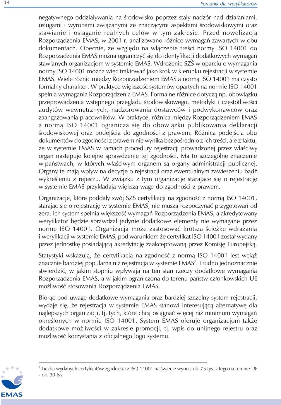 Obecnie, ze względu na włączenie treści normy ISO 14001 do Rozporządzenia EMAS można ograniczyć się do identyfikacji dodatkowych wymagań stawianych organizacjom w systemie EMAS.