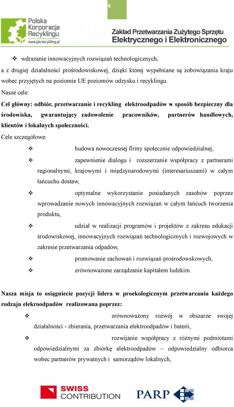 Nasze cele: Cel główny: odbiór, przetwarzanie i recykling elektroodpadów w sposób bezpieczny dla środowiska, gwarantujący zadowolenie pracowników, partnerów handlowych, klientów i lokalnych