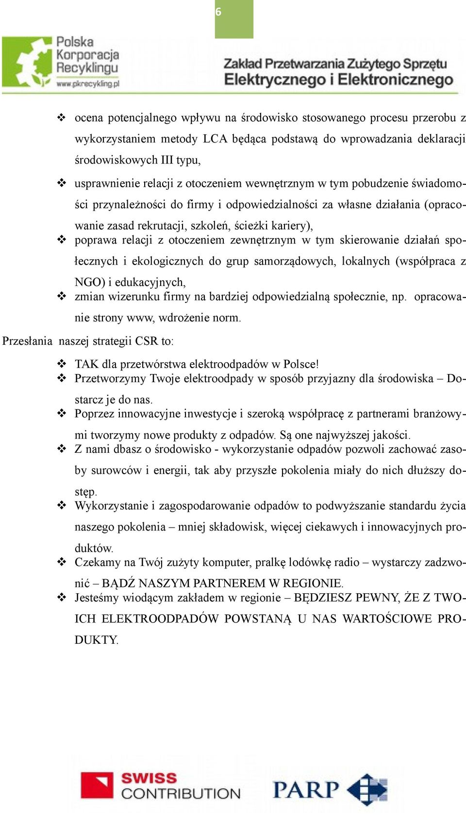 otoczeniem zewnętrznym w tym skierowanie działań społecznych i ekologicznych do grup samorządowych, lokalnych (współpraca z NGO) i edukacyjnych, zmian wizerunku firmy na bardziej odpowiedzialną