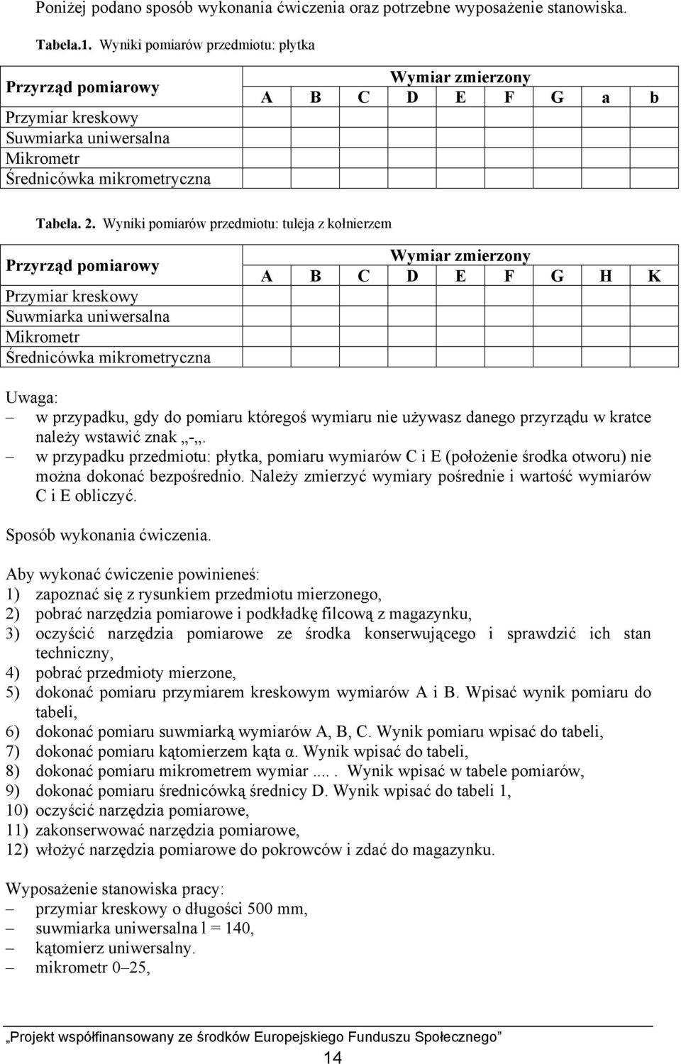 Wyniki pomiarów przedmiotu: tuleja z kołnierzem Przyrząd pomiarowy Przymiar kreskowy Suwmiarka uniwersalna Mikrometr Średnicówka mikrometryczna Wymiar zmierzony A B C D E F G H K Uwaga: w przypadku,