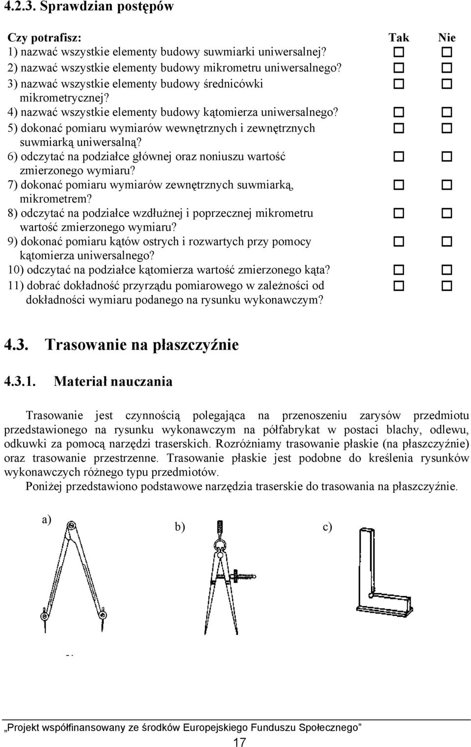 5) dokonać pomiaru wymiarów wewnętrznych i zewnętrznych suwmiarką uniwersalną? 6) odczytać na podziałce głównej oraz noniuszu wartość zmierzonego wymiaru?