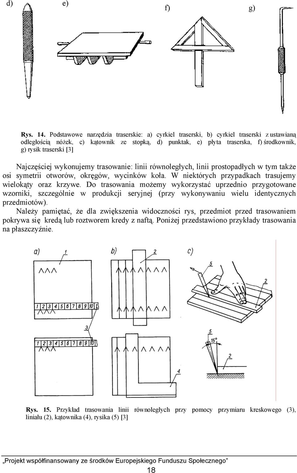 Najczęściej wykonujemy trasowanie: linii równoległych, linii prostopadłych w tym także osi symetrii otworów, okręgów, wycinków koła. W niektórych przypadkach trasujemy wielokąty oraz krzywe.