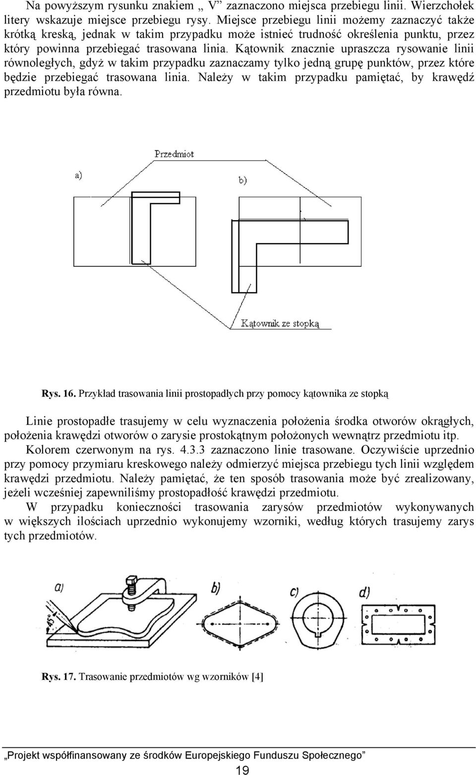 Kątownik znacznie upraszcza rysowanie linii równoległych, gdyż w takim przypadku zaznaczamy tylko jedną grupę punktów, przez które będzie przebiegać trasowana linia.