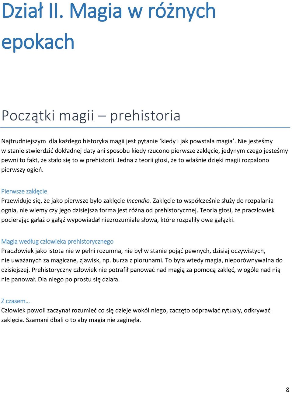 Jedna z teorii głosi, że to właśnie dzięki magii rozpalono pierwszy ogień. Pierwsze zaklęcie Przewiduje się, że jako pierwsze było zaklęcie Incendio.