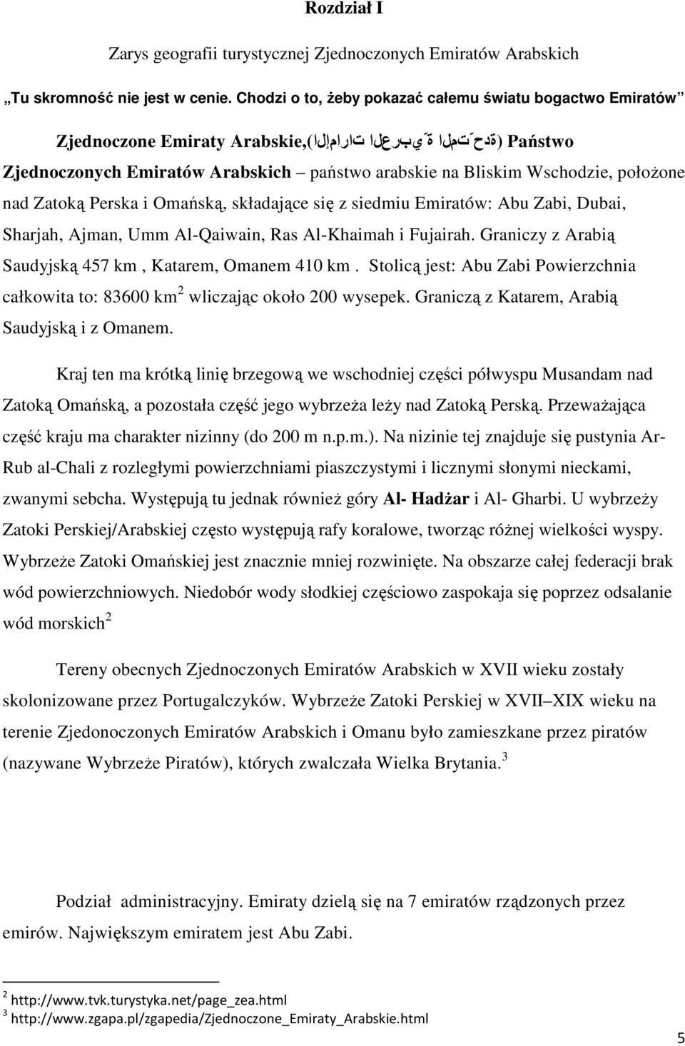 połoŝone nad Zatoką Perska i Omańską, składające się z siedmiu Emiratów: Abu Zabi, Dubai, Sharjah, Ajman, Umm Al-Qaiwain, Ras Al-Khaimah i Fujairah.