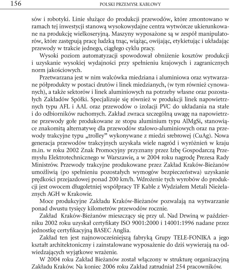 Maszyny wyposażone są w zespół manipulatorów, które zastępują pracę ludzką tnąc, wiążąc, owijając, etykietując i układając przewody w trakcie jednego, ciągłego cyklu pracy.