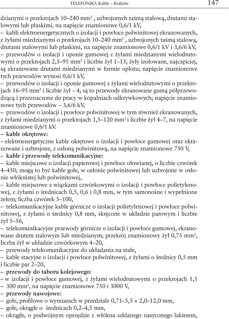 izolacji i oponie gumowej z żyłami miedzianymi wielodrutowymi o przekrojach 2,5 95 mm 2 i liczbie żył 1 13; żyły izolowane, najczęściej, są ekranowane drutami miedzianymi w formie oplotu; napięcie