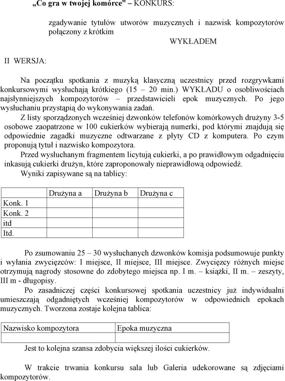 Z listy sporządzonych wcześniej dzwonków telefonów komórkowych drużyny 3-5 osobowe zaopatrzone w 100 cukierków wybierają numerki, pod którymi znajdują się odpowiednie zagadki muzyczne odtwarzane z