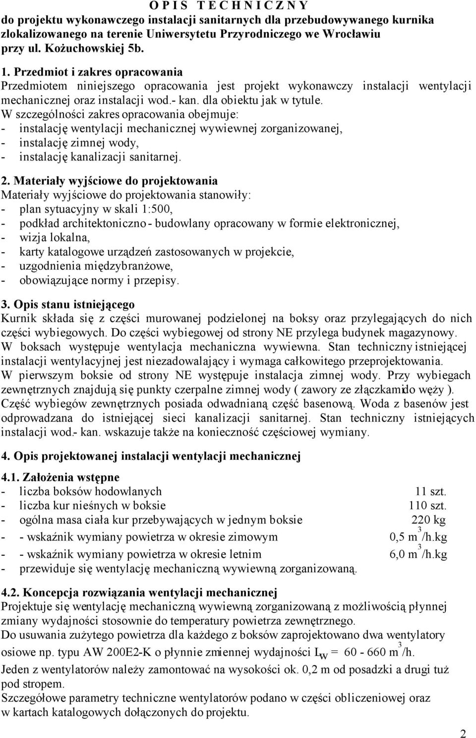 W szczególności zakres opracowania obejmuje: - instalację wentylacji mechanicznej wywiewnej zorganizowanej, - instalację zimnej wody, - instalację kanalizacji sanitarnej. 2.