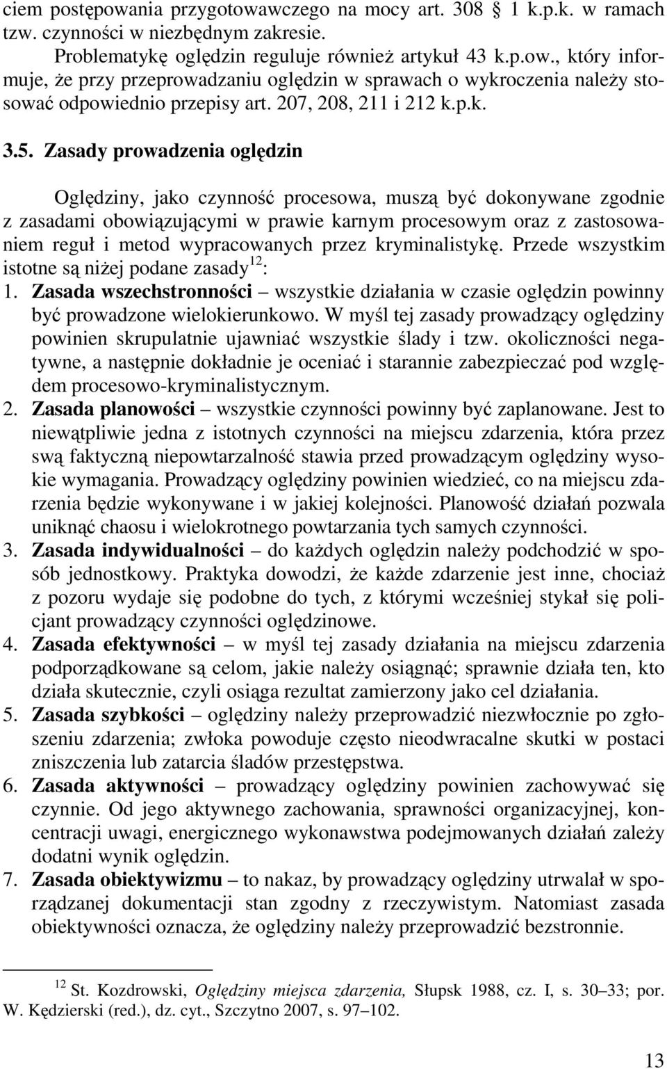 Zasady prowadzenia oględzin Oględziny, jako czynność procesowa, muszą być dokonywane zgodnie z zasadami obowiązującymi w prawie karnym procesowym oraz z zastosowaniem reguł i metod wypracowanych