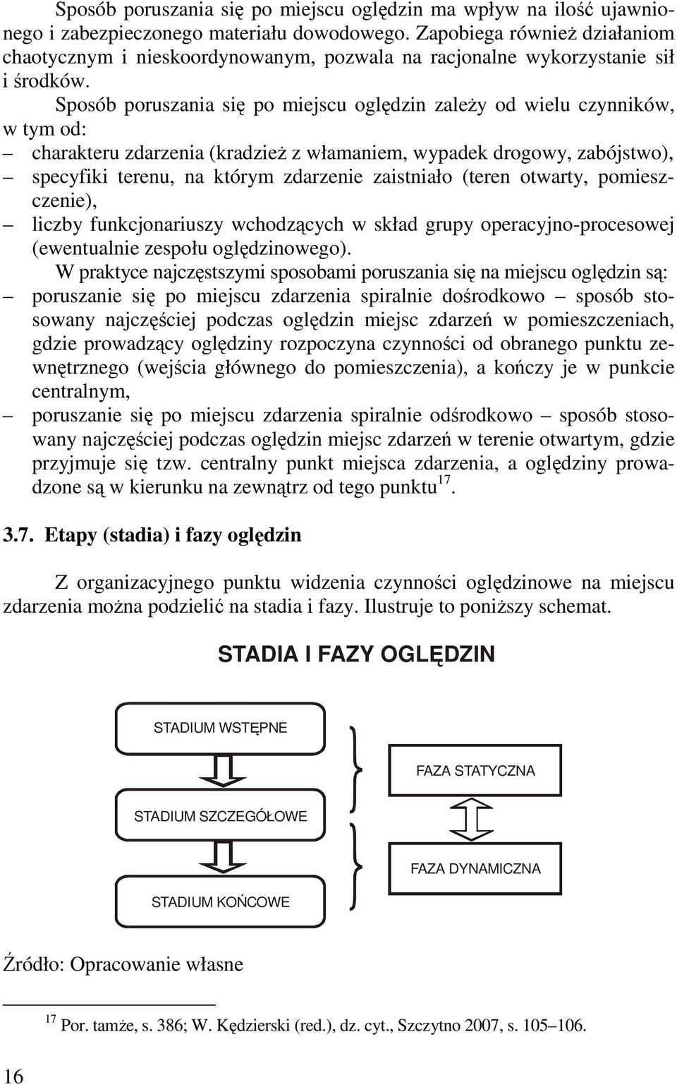 Sposób poruszania się po miejscu oględzin zaleŝy od wielu czynników, w tym od: charakteru zdarzenia (kradzieŝ z włamaniem, wypadek drogowy, zabójstwo), specyfiki terenu, na którym zdarzenie