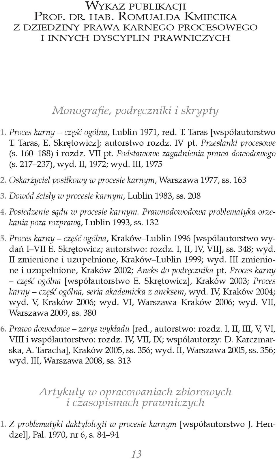 Proces karny część ogólna, Lublin 1971, red. T. Taras [współautorstwo T. Taras, E. Skrętowicz]; autorstwo rozdz. IV pt. Przesłanki procesowe (s. 160 188) i rozdz. VII pt.