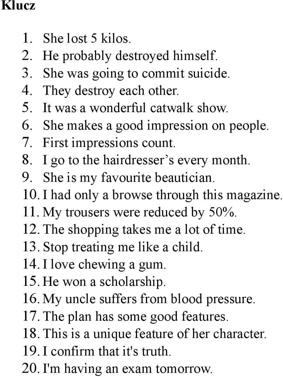 I had only a browse through this magazine. 11. My trousers were reduced by 50%. 12. The shopping takes me a lot of time. 13. Stop treating me like a child. 14.