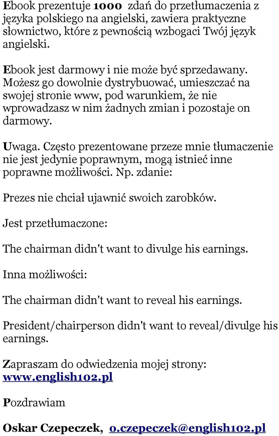 Często prezentowane przeze mnie tłumaczenie nie jest jedynie poprawnym, mogą istnieć inne poprawne możliwości. Np. zdanie: Prezes nie chciał ujawnić swoich zarobków.