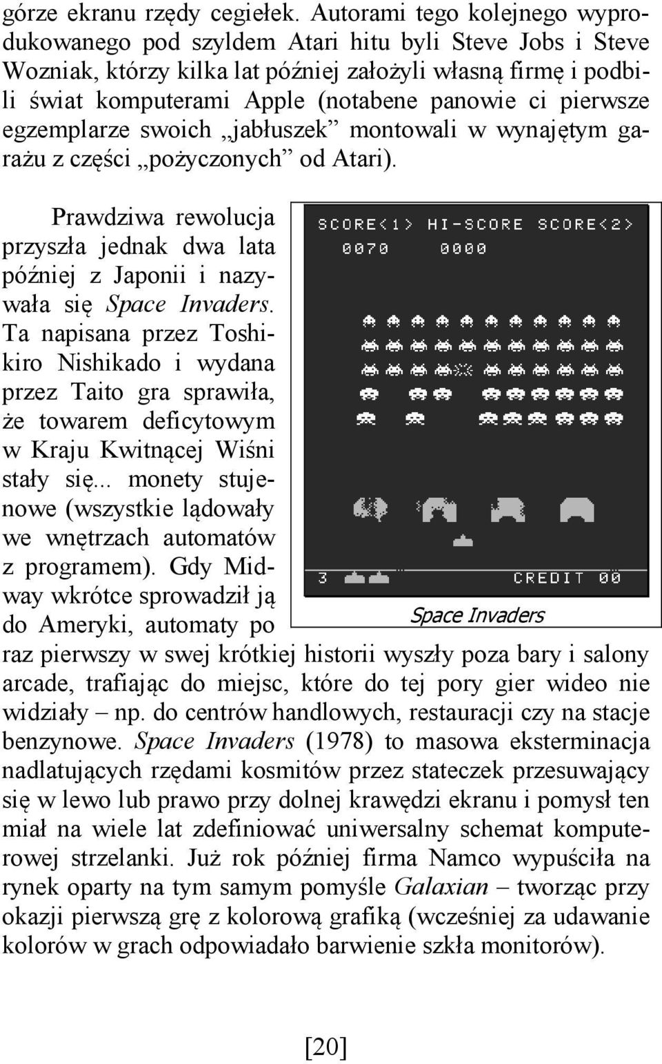 pierwsze egzemplarze swoich jabłuszek montowali w wynajętym garażu z części pożyczonych od Atari). Prawdziwa rewolucja przyszła jednak dwa lata później z Japonii i nazywała się Space Invaders.