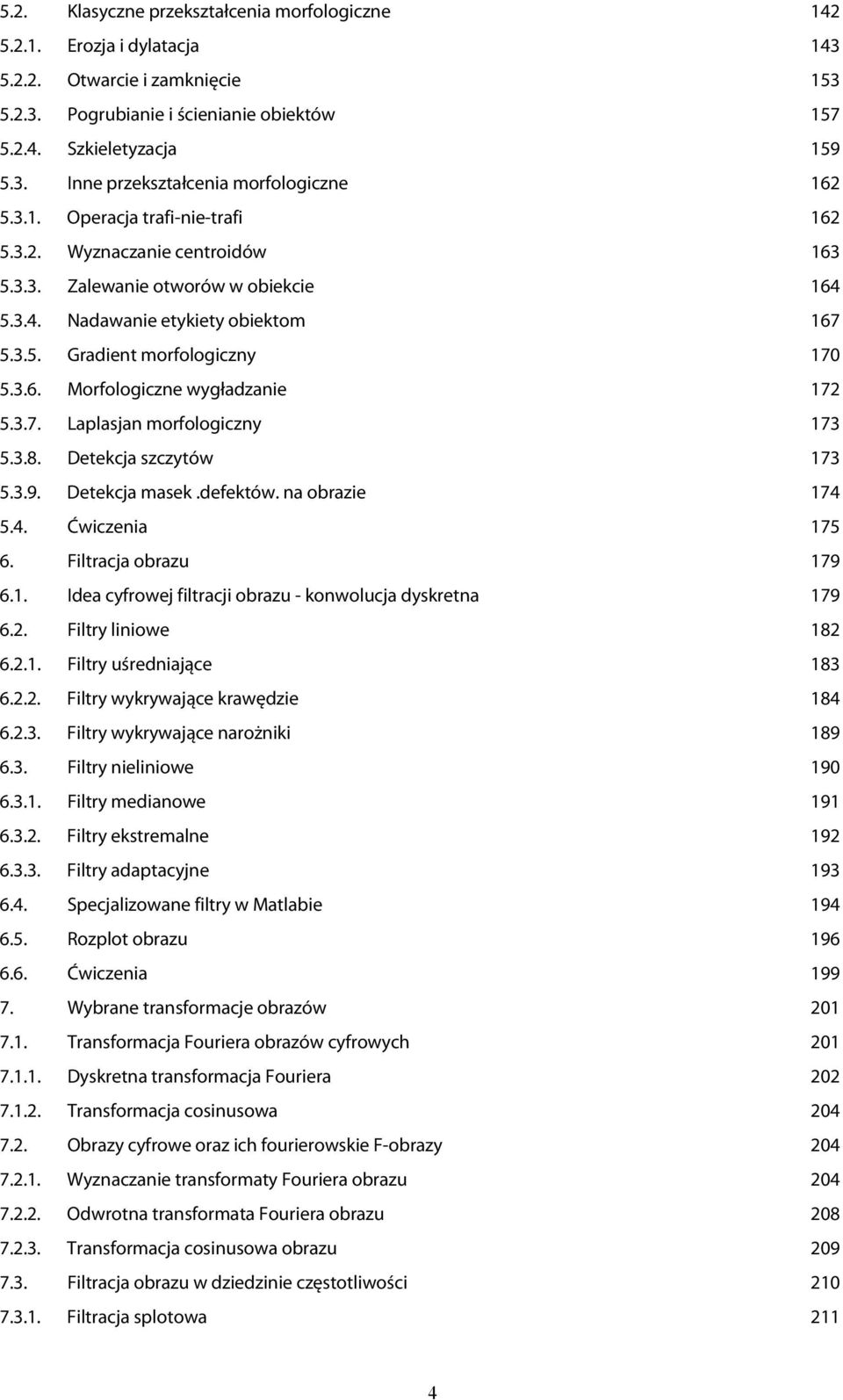 3.7. Laplasjan morfologiczny 173 5.3.8. Detekcja szczytów 173 5.3.9. Detekcja masek.defektów. na obrazie 174 5.4. Ćwiczenia 175 6. Filtracja obrazu 179 6.1. Idea cyfrowej filtracji obrazu - konwolucja dyskretna 179 6.