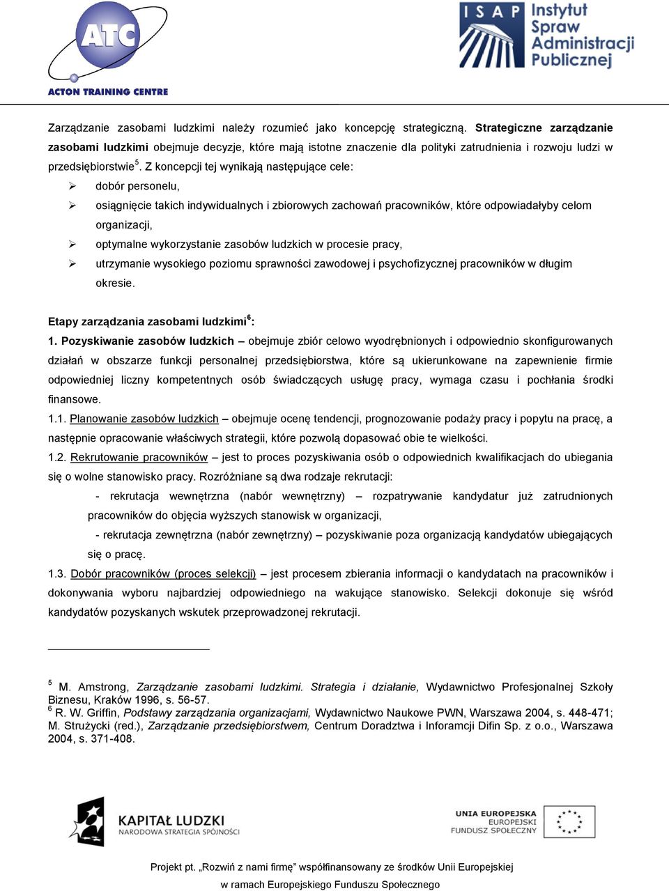 Z koncepcji tej wynikają następujące cele: dobór personelu, osiągnięcie takich indywidualnych i zbiorowych zachowań pracowników, które odpowiadałyby celom organizacji, optymalne wykorzystanie zasobów