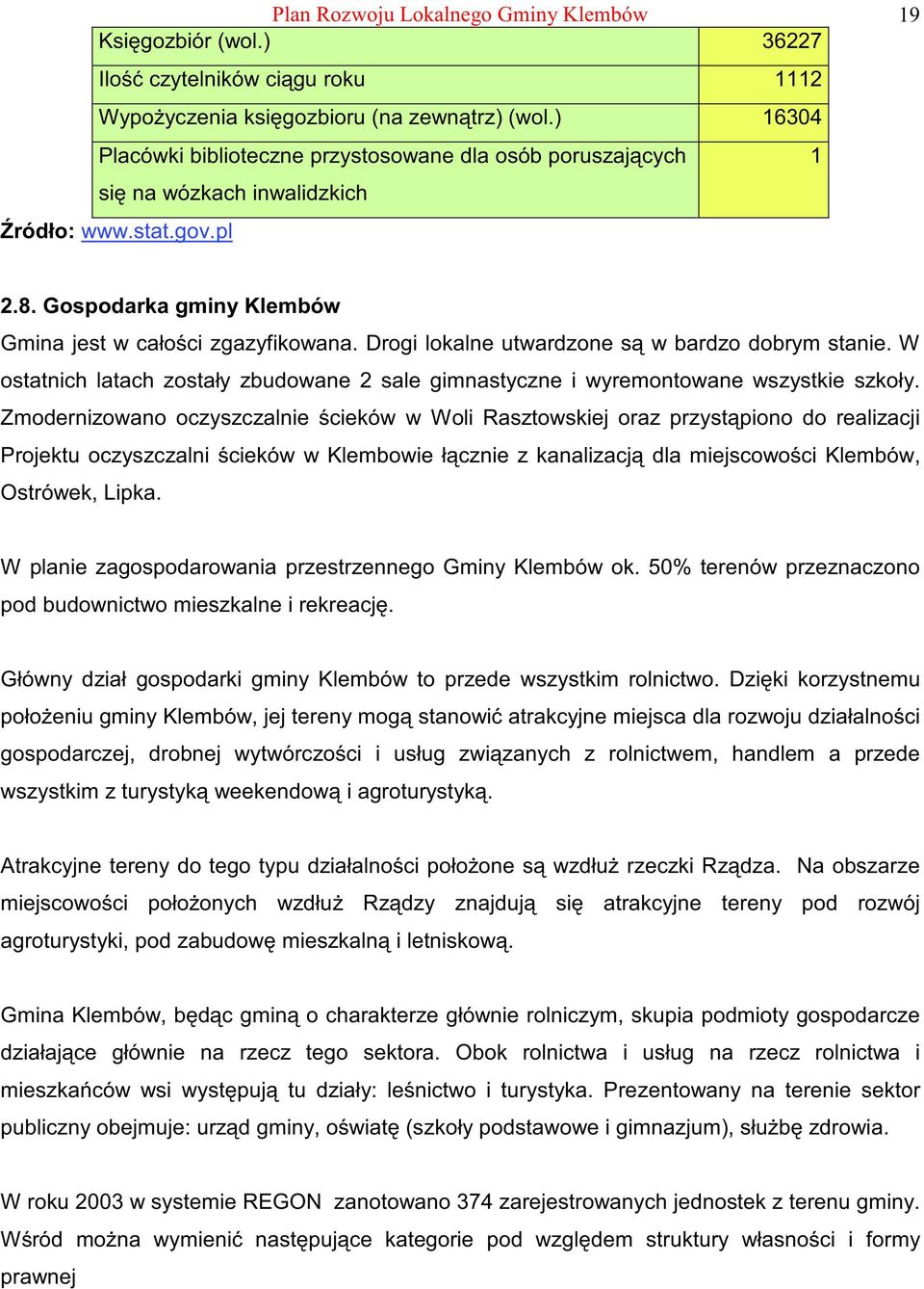 Drogi lokalne utwardzone s w bardzo dobrym stanie. W ostatnich latach zostały zbudowane 2 sale gimnastyczne i wyremontowane wszystkie szkoły.