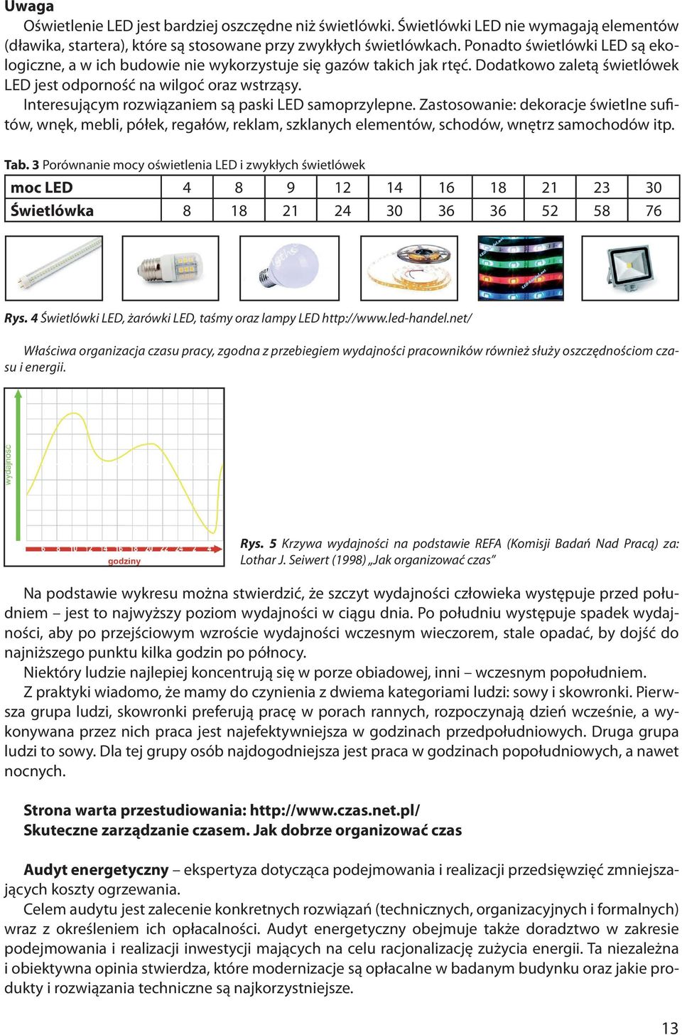 Interesującym rozwiązaniem są paski LED samoprzylepne. Zastosowanie: dekoracje świetlne sufitów, wnęk, mebli, półek, regałów, reklam, szklanych elementów, schodów, wnętrz samochodów itp. Tab.