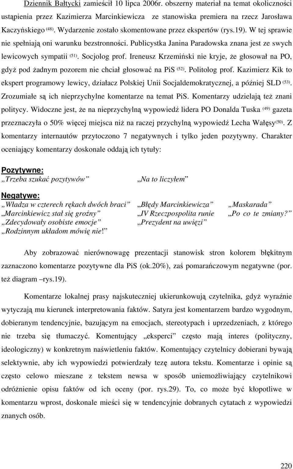 Socjolog prof. Ireneusz Krzemiński nie kryje, że głosował na PO, gdyż pod żadnym pozorem nie chciał głosować na PiS (52). Politolog prof.