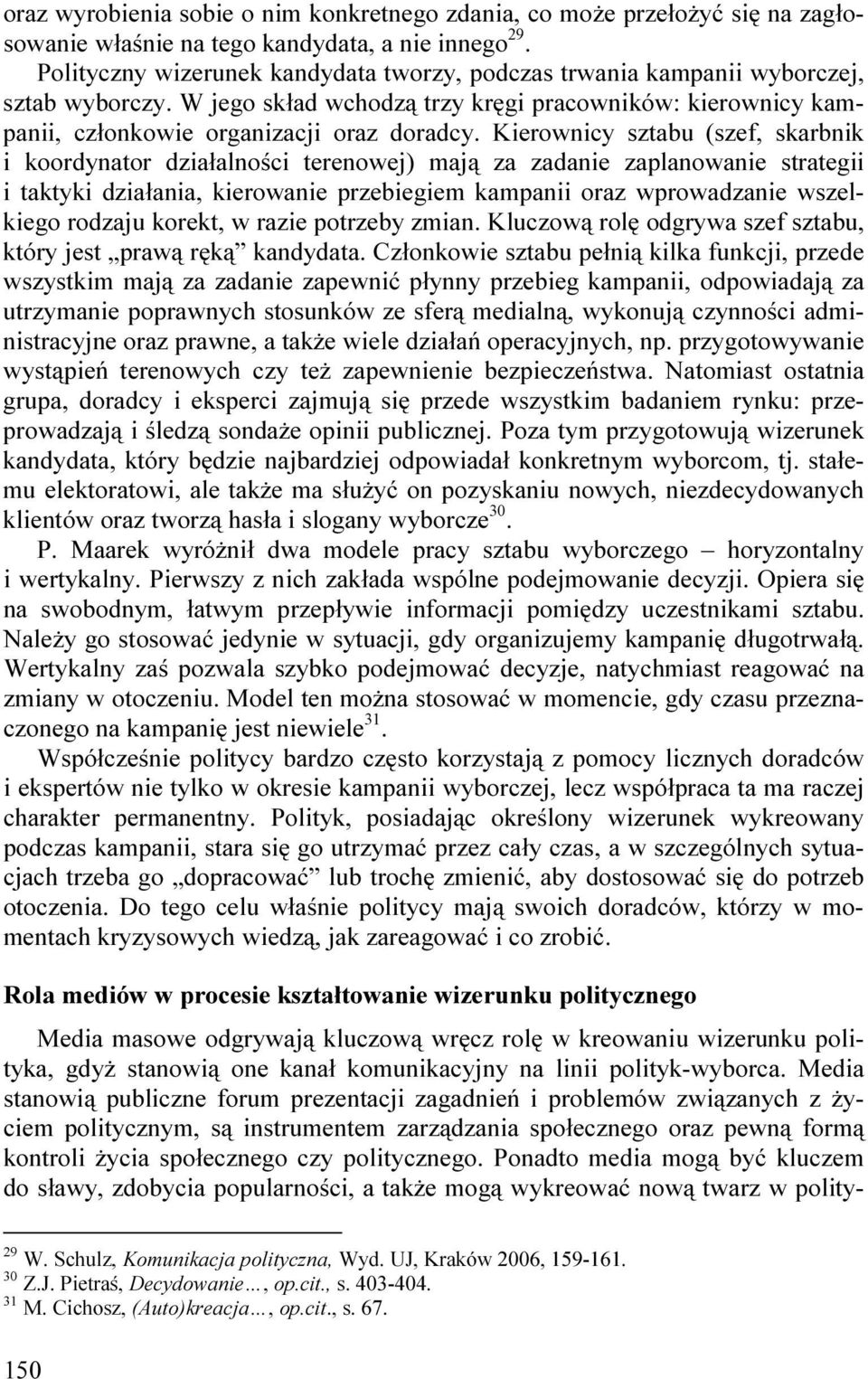 Kierownicy sztabu (szef, skarbnik i koordynator działalności terenowej) mają za zadanie zaplanowanie strategii i taktyki działania, kierowanie przebiegiem kampanii oraz wprowadzanie wszelkiego