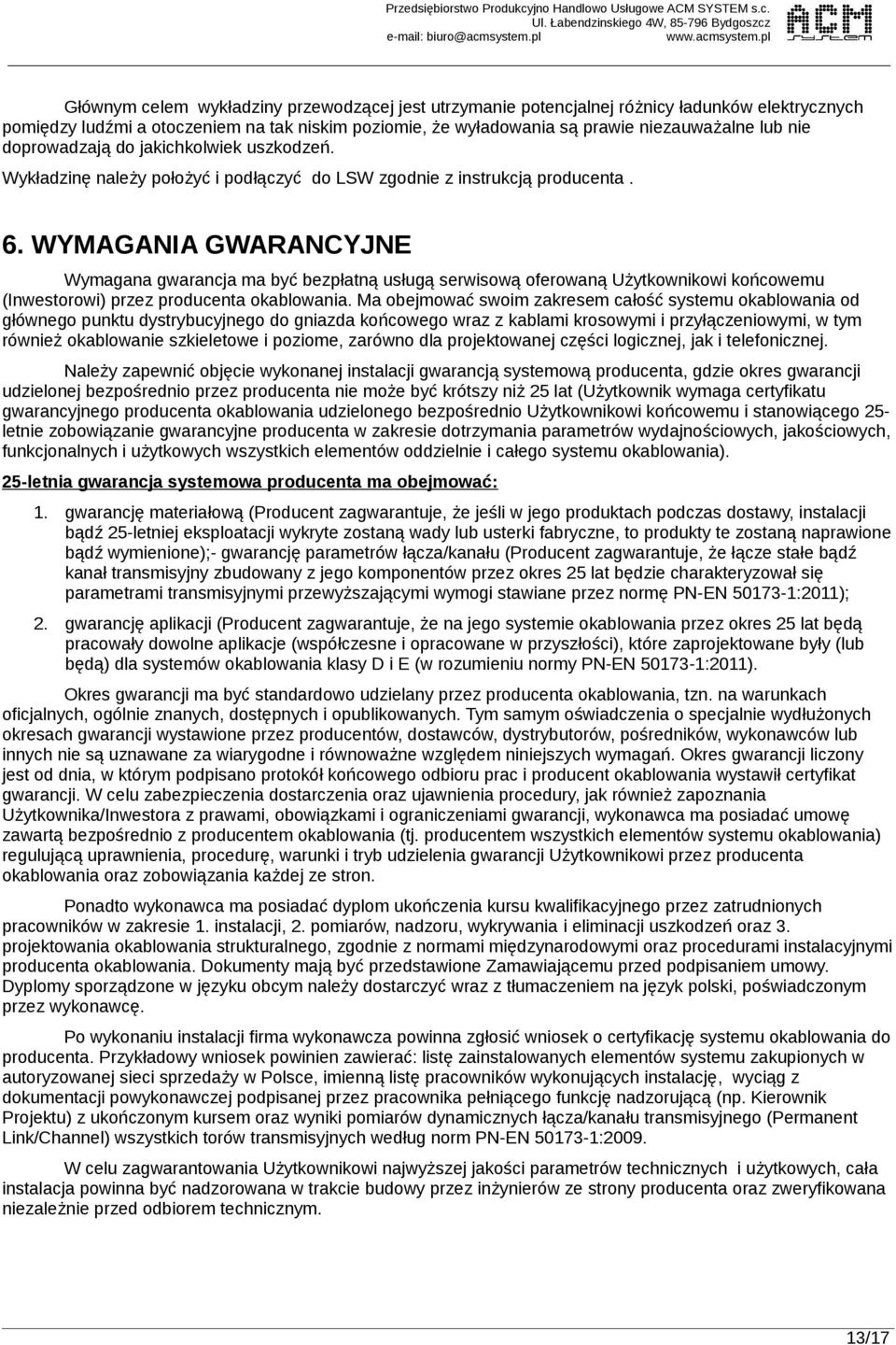 pl Głównym celem wykładziny przewodzącej jest utrzymanie potencjalnej różnicy ładunków elektrycznych pomiędzy ludźmi a otoczeniem na tak niskim poziomie, że wyładowania są prawie niezauważalne lub