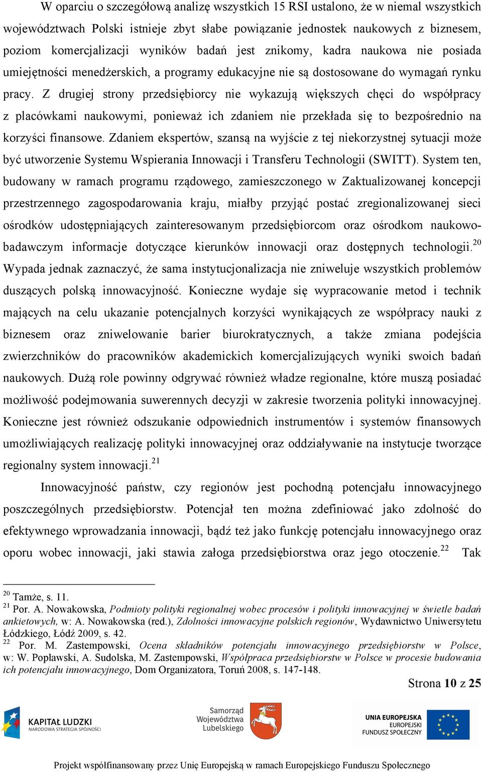 Z drugiej strony przedsiębiorcy nie wykazują większych chęci do współpracy z placówkami naukowymi, ponieważ ich zdaniem nie przekłada się to bezpośrednio na korzyści finansowe.