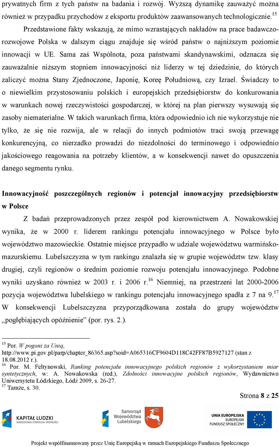 Sama zaś Wspólnota, poza państwami skandynawskimi, odznacza się zauważalnie niższym stopniem innowacyjności niż liderzy w tej dziedzinie, do których zaliczyć można Stany Zjednoczone, Japonię, Koreę