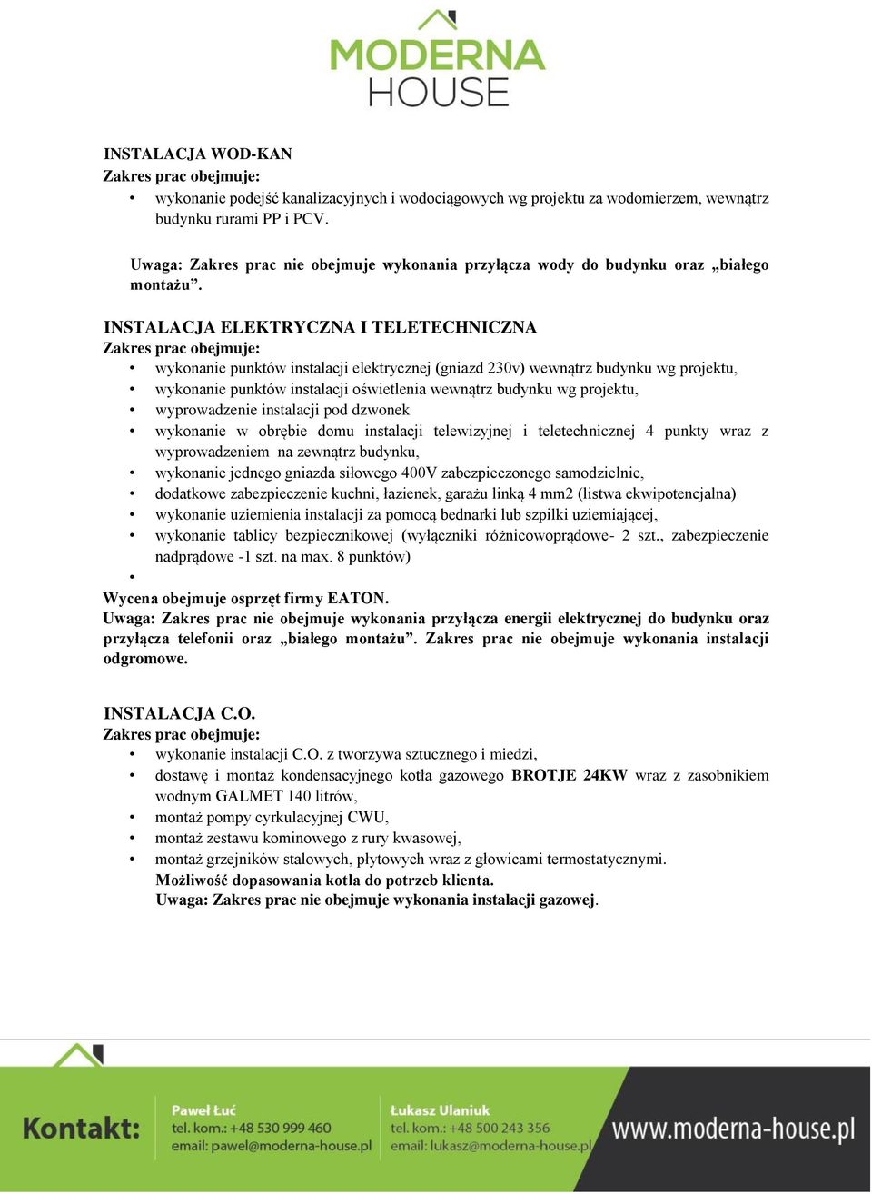 INSTALACJA ELEKTRYCZNA I TELETECHNICZNA wykonanie punktów instalacji elektrycznej (gniazd 230v) wewnątrz budynku wg projektu, wykonanie punktów instalacji oświetlenia wewnątrz budynku wg projektu,