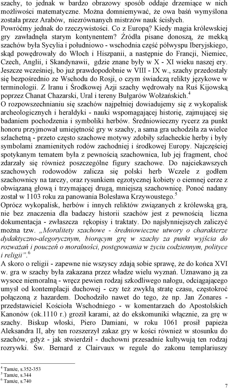 Źródła pisane donoszą, że mekką szachów była Sycylia i południowo - wschodnia część półwyspu Iberyjskiego, skąd powędrowały do Włoch i Hiszpanii, a następnie do Francji, Niemiec, Czech, Anglii, i