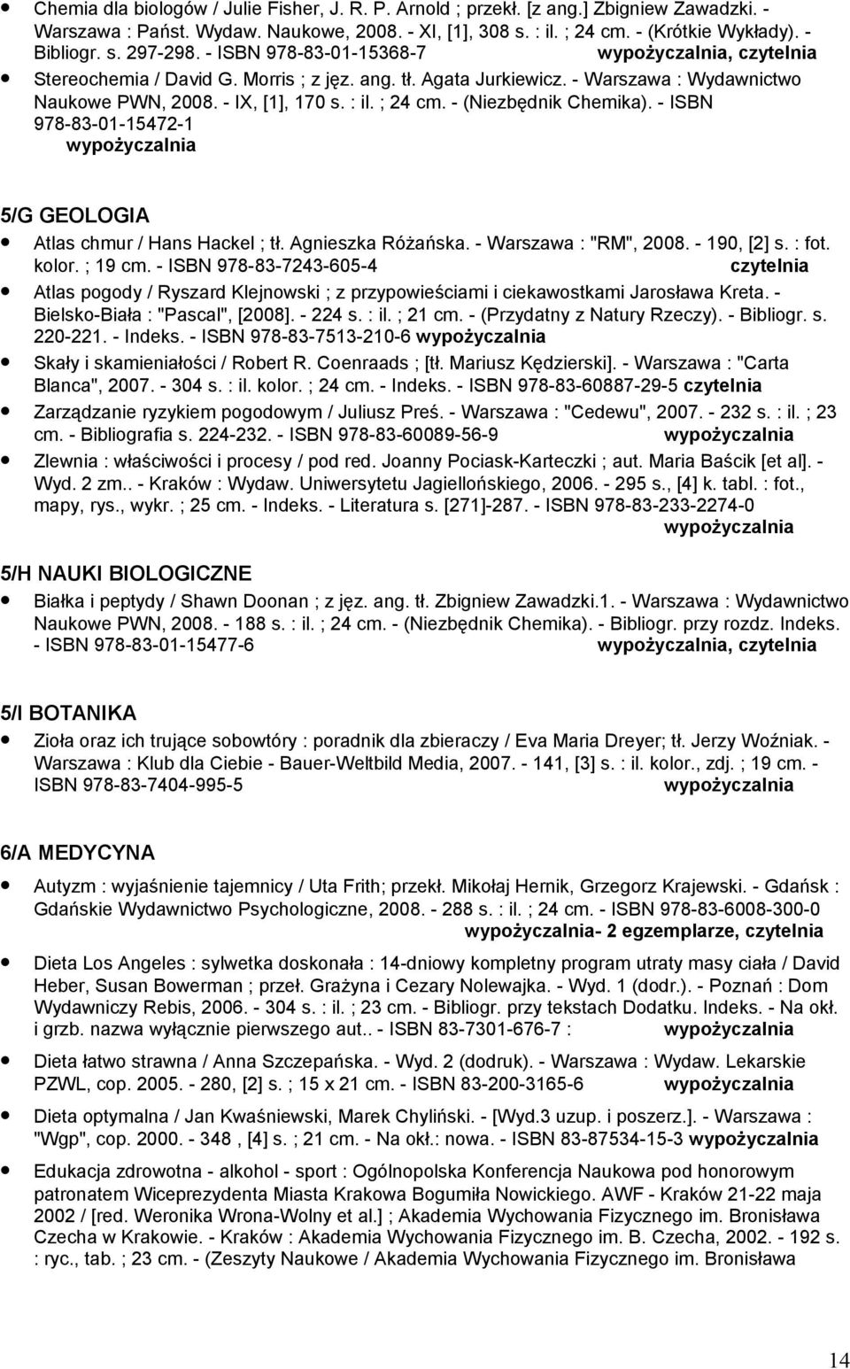 - ISBN 978-83-01-15472-1 5/G GEOLOGIA Atlas chmur / Hans Hackel ; tł. Agnieszka Różańska. - Warszawa : "RM", 2008. - 190, [2] s. : fot. kolor. ; 19 cm.