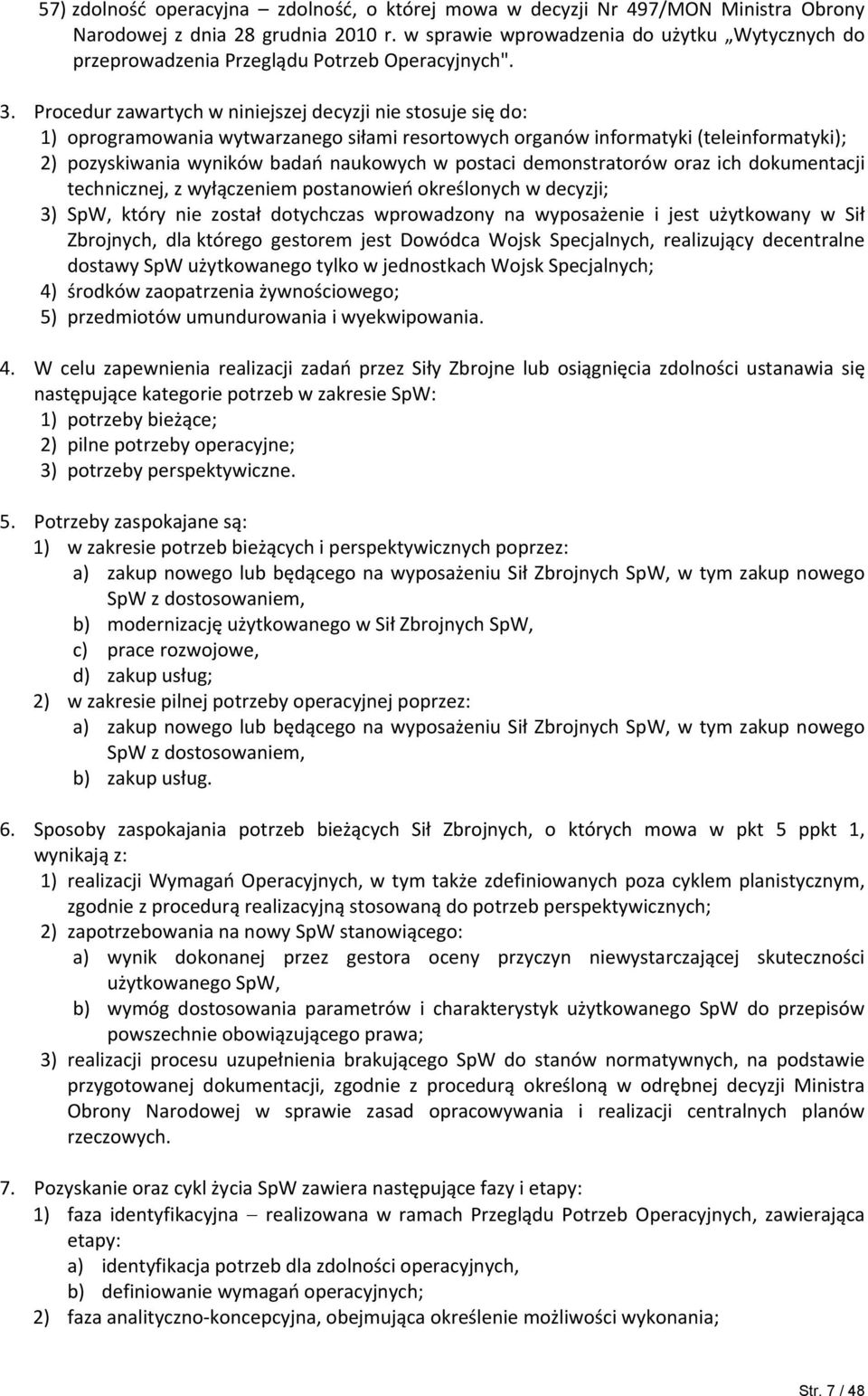 Procedur zawartych w niniejszej decyzji nie stosuje się do: 1) oprogramowania wytwarzanego siłami resortowych organów informatyki (teleinformatyki); 2) pozyskiwania wyników badań naukowych w postaci