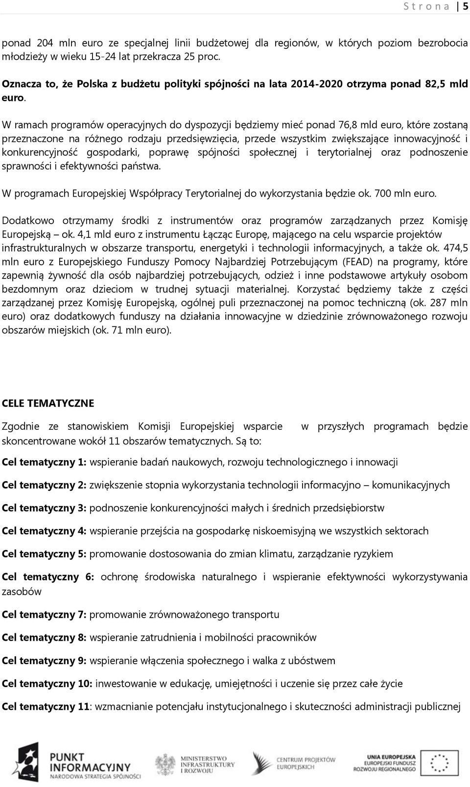 W ramach programów operacyjnych do dyspozycji będziemy mieć ponad 76,8 mld euro, które zostaną przeznaczone na różnego rodzaju przedsięwzięcia, przede wszystkim zwiększające innowacyjność i